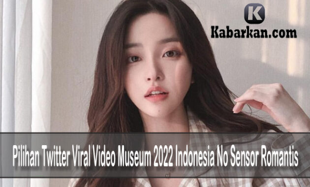 Pilihan Twitter Viral Video Museum 2022 Indonesia No Sensor Romantis