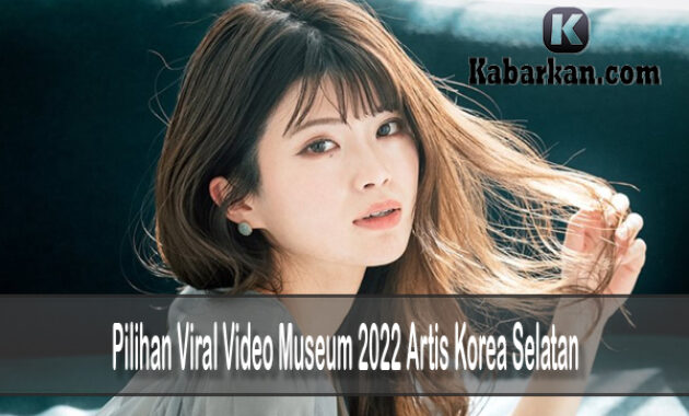 Pilihan Viral Video Museum 2022 Artis Korea Selatan