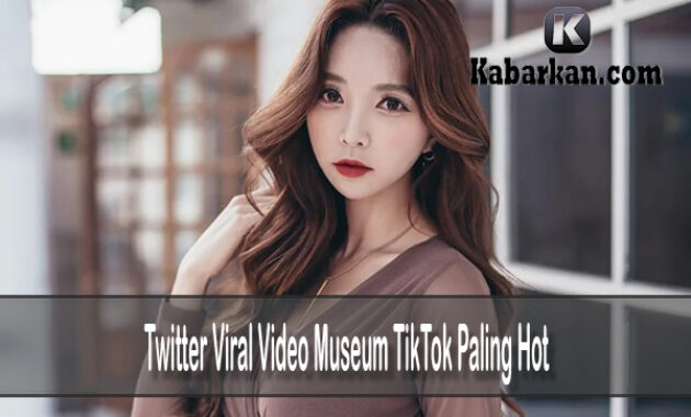 Twitter Viral Video Museum TikTok Paling Hot